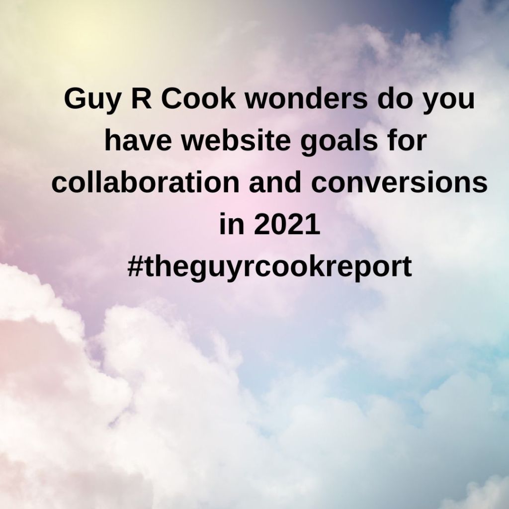 Guy R Cook wonders do you have website goals for collaboration and conversions in 2021